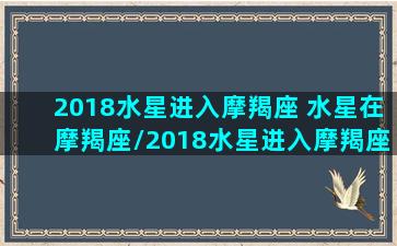 2018水星进入摩羯座 水星在摩羯座/2018水星进入摩羯座 水星在摩羯座-我的网站